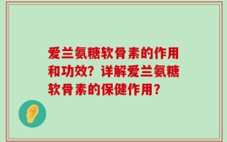 爱兰氨糖软骨素的作用和功效？详解爱兰氨糖软骨素的保健作用？