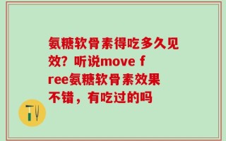 氨糖软骨素得吃多久见效？听说move free氨糖软骨素效果不错，有吃过的吗