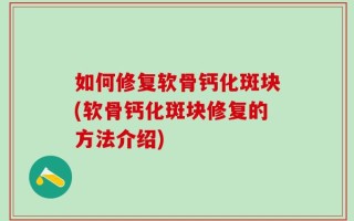 如何修复软骨钙化斑块(软骨钙化斑块修复的方法介绍)