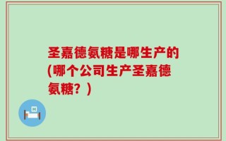 圣嘉德氨糖是哪生产的(哪个公司生产圣嘉德氨糖？)