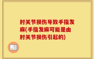 肘关节损伤导致手指发麻(手指发麻可能是由肘关节损伤引起的)