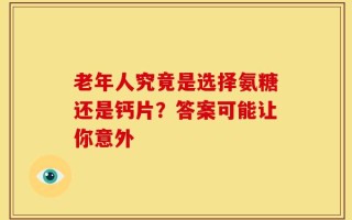 老年人究竟是选择氨糖还是钙片？答案可能让你意外