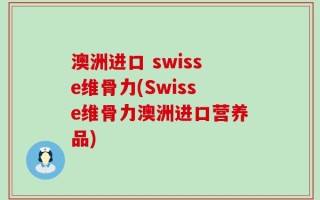 澳洲进口 swisse维骨力(Swisse维骨力澳洲进口营养品)