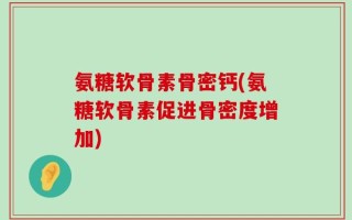 氨糖软骨素骨密钙(氨糖软骨素促进骨密度增加)