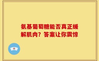 氨基葡萄糖能否真正缓解肌肉？答案让你震惊