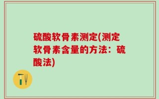 硫酸软骨素测定(测定软骨素含量的方法：硫酸法)