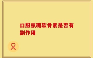 口服氨糖软骨素是否有副作用