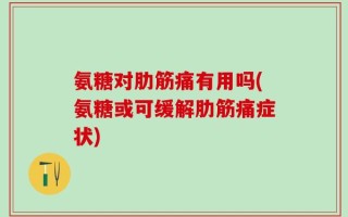 氨糖对肋筋痛有用吗(氨糖或可缓解肋筋痛症状)