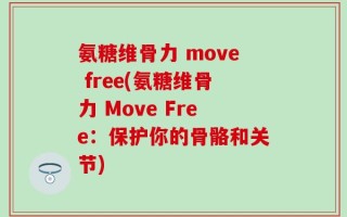 氨糖维骨力 move free(氨糖维骨力 Move Free：保护你的骨骼和关节)