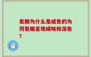 氨糖为什么是咸色的为何氨糖呈现咸味和深色？