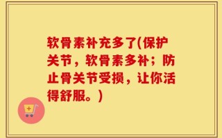 软骨素补充多了(保护关节，软骨素多补；防止骨关节受损，让你活得舒服。)
