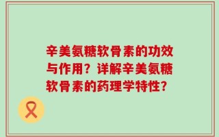 辛美氨糖软骨素的功效与作用？详解辛美氨糖软骨素的药理学特性？