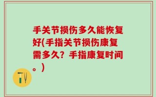 手关节损伤多久能恢复好(手指关节损伤康复需多久？手指康复时间。)