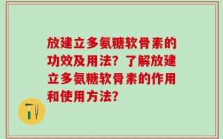 放建立多氨糖软骨素的功效及用法？了解放建立多氨糖软骨素的作用和使用方法？