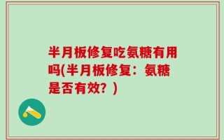 半月板修复吃氨糖有用吗(半月板修复：氨糖是否有效？)