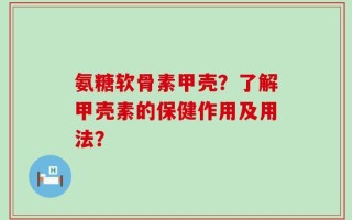 氨糖软骨素甲壳？了解甲壳素的保健作用及用法？
