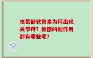 吃氨糖软骨素为何出现关节疼？氨糖的副作用都有哪些呢？