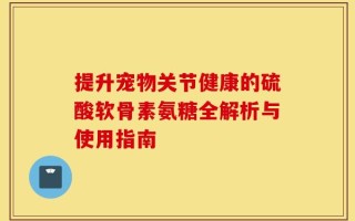 提升宠物关节健康的硫酸软骨素氨糖全解析与使用指南