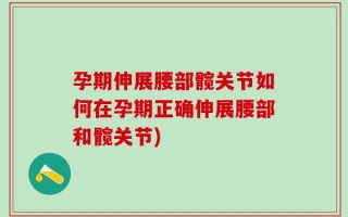 孕期伸展腰部髋关节如何在孕期正确伸展腰部和髋关节)