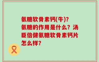氨糖软骨素钙(牛)？氨糖的作用是什么？汤臣倍健氨糖软骨素钙片怎么样？