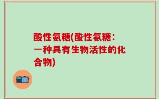 酸性氨糖(酸性氨糖：一种具有生物活性的化合物)