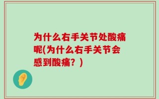 为什么右手关节处酸痛呢(为什么右手关节会感到酸痛？)