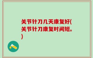 关节针刀几天康复好(关节针刀康复时间短。)