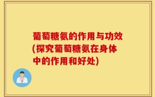 葡萄糖氨的作用与功效(探究葡萄糖氨在身体中的作用和好处)