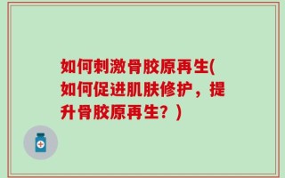 如何刺激骨胶原再生(如何促进肌肤修护，提升骨胶原再生？)