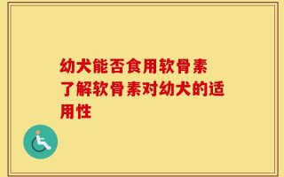 幼犬能否食用软骨素 了解软骨素对幼犬的适用性