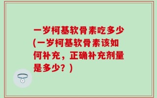 一岁柯基软骨素吃多少(一岁柯基软骨素该如何补充，正确补充剂量是多少？)