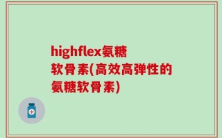 highflex氨糖软骨素(高效高弹性的氨糖软骨素)