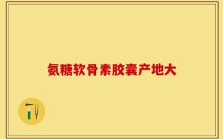 氨糖软骨素胶囊产地大