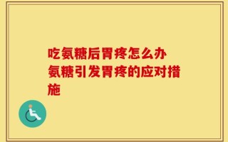 吃氨糖后胃疼怎么办 氨糖引发胃疼的应对措施