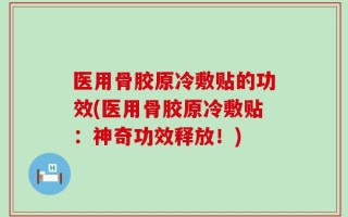 医用骨胶原冷敷贴的功效(医用骨胶原冷敷贴：神奇功效释放！)