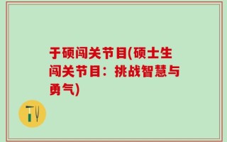 于硕闯关节目(硕士生闯关节目：挑战智慧与勇气)