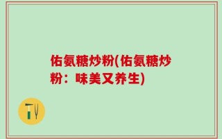 佑氨糖炒粉(佑氨糖炒粉：味美又养生)