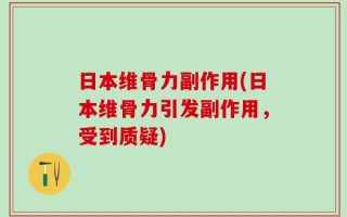 日本维骨力副作用(日本维骨力引发副作用，受到质疑)