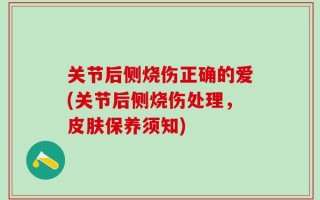 关节后侧烧伤正确的爱(关节后侧烧伤处理，皮肤保养须知)