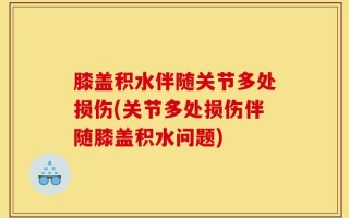 膝盖积水伴随关节多处损伤(关节多处损伤伴随膝盖积水问题)