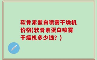 软骨素蛋白喷雾干燥机价格(软骨素蛋白喷雾干燥机多少钱？)