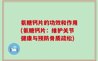 氨糖钙片的功效和作用(氨糖钙片：维护关节健康与预防骨质疏松)