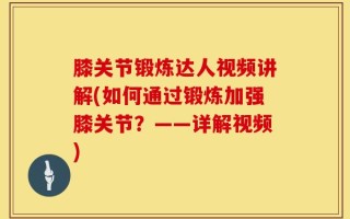膝关节锻炼达人视频讲解(如何通过锻炼加强膝关节？——详解视频)