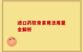 进口药软骨素用法用量全解析