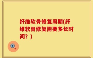 纤维软骨修复周期(纤维软骨修复需要多长时间？)