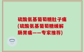硫酸氨基葡萄糖肚子痛(硫酸氨基葡萄糖缓解肠胃痛——专家推荐)