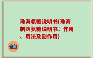 珠海氨糖说明书(珠海制药氨糖说明书：作用、用法及副作用)