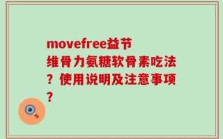 movefree益节维骨力氨糖软骨素吃法？使用说明及注意事项？