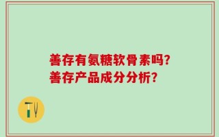善存有氨糖软骨素吗？善存产品成分分析？