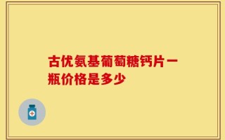古优氨基葡萄糖钙片一瓶价格是多少